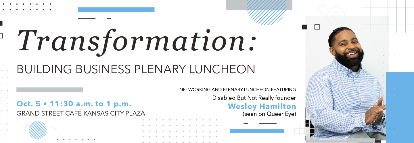 Infographic that reads 'Transformation: Building Business Plenary Luncheon Networking and Plenary Luncheon Featuring Disabled But Not Really founder Wesley Hamilton (seen on Queer Eye) Oct. 5 | 11:30 a.m. to 1 p.m. Grand Street Cafe Kansas City Plaza'